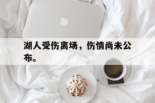 c7官方网址-湖人受伤离场，伤情尚未公布。