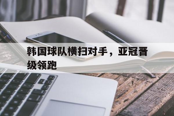 c7官方网址-韩国球队横扫对手，亚冠晋级领跑